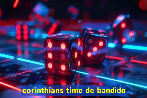 corinthians time de bandido